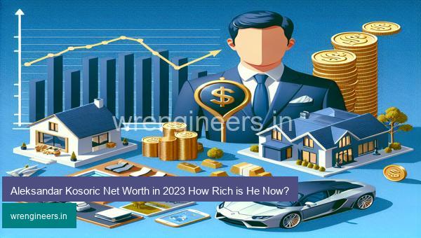 Aleksandar Kosoric Net Worth in 2023 How Rich is He Now?