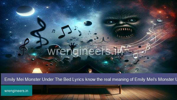 Emily Mei Monster Under The Bed Lyrics know the real meaning of Emily Mei's Monster Under The Bed Song Lyrics