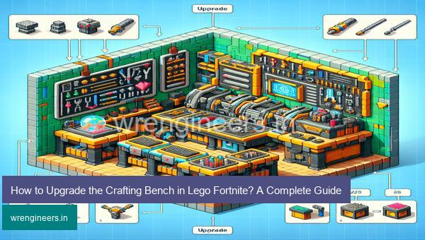 How to Upgrade the Crafting Bench in Lego Fortnite? A Complete Guide