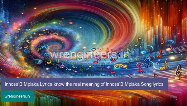 Innoss'B Mpiaka Lyrics know the real meaning of Innoss'B Mpiaka Song lyrics