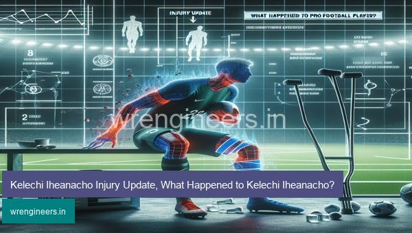 Kelechi Iheanacho Injury Update, What Happened to Kelechi Iheanacho?
