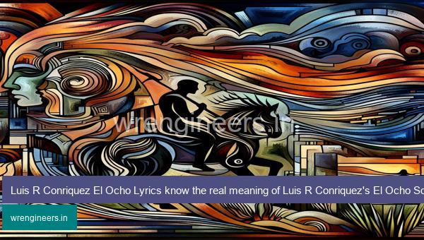 Luis R Conriquez El Ocho Lyrics know the real meaning of Luis R Conriquez's El Ocho Song lyrics