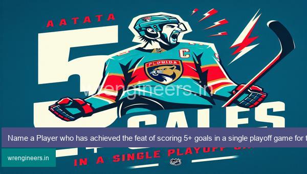 Name a Player who has achieved the feat of scoring 5+ goals in a single playoff game for the Florida Panthers