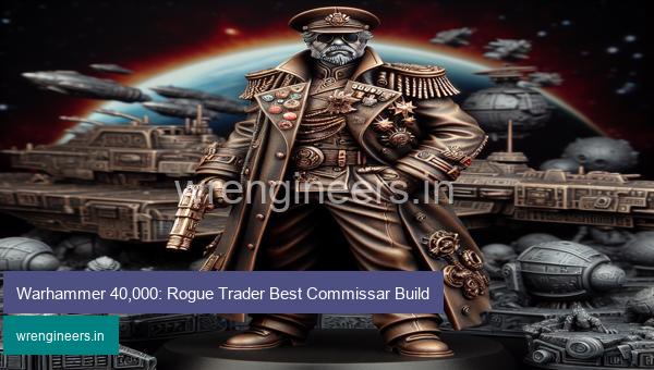 Warhammer 40,000: Rogue Trader Best Commissar Build