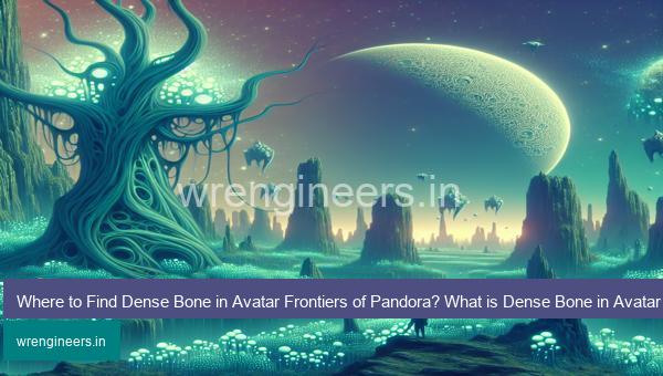 Where to Find Dense Bone in Avatar Frontiers of Pandora?