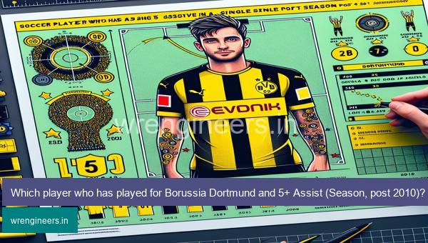 Which player who has played for Borussia Dortmund and 5+ Assist (Season, post 2010)?