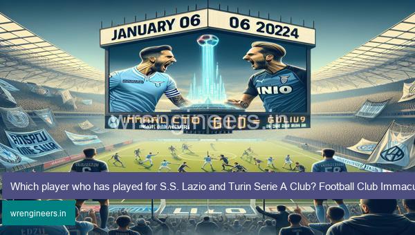 Which player who has played for S.S. Lazio and Turin Serie A Club? Football Club Immaculate Grid answers January 06 2024