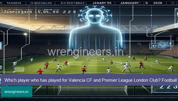 Which player who has played for Valencia CF and Premier League London Club? Football Club Immaculate Grid answers January 05 2024