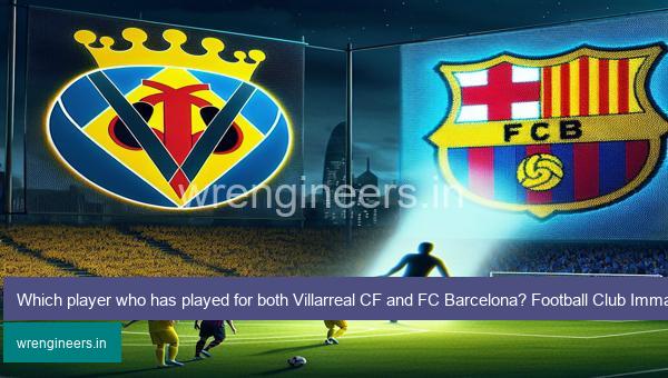 Which player who has played for both Villarreal CF and FC Barcelona? Football Club Immaculate Grid answers December 19 2023