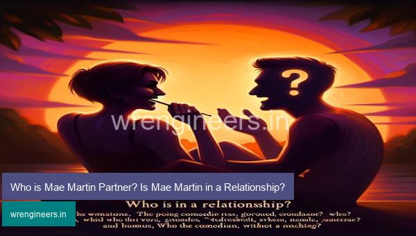 Who is Mae Martin Partner? Is Mae Martin in a Relationship?